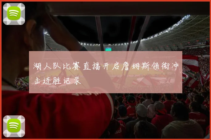 湖人队比赛直播开启詹姆斯领衔冲击连胜记录