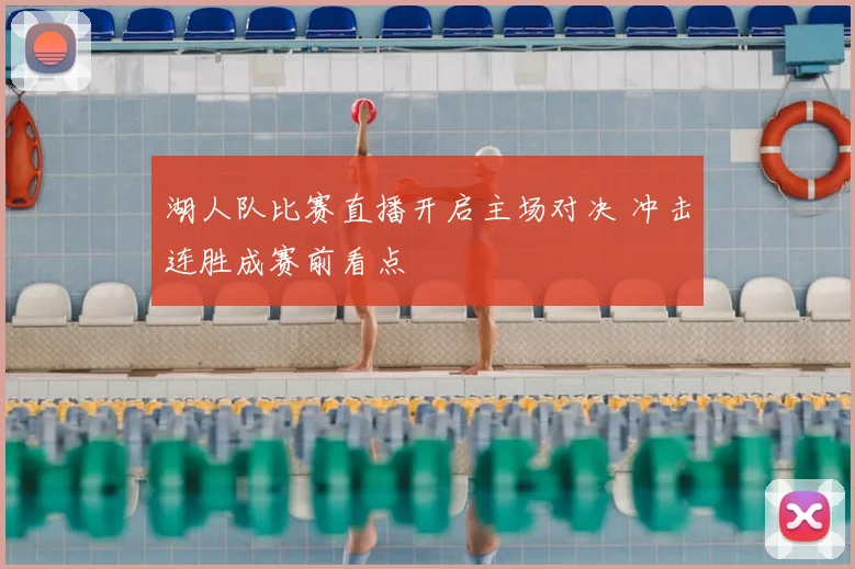 湖人队比赛直播开启主场对决 冲击连胜成赛前看点