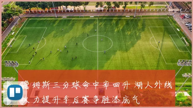 詹姆斯三分球命中率回升 湖人外线火力提升季后赛争胜添底气