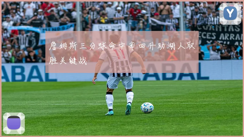 詹姆斯三分球命中率回升助湖人取胜关键战