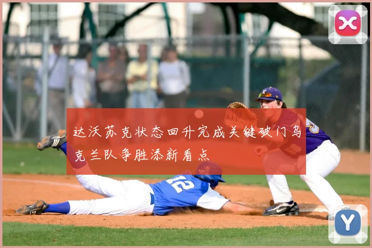 达沃苏克状态回升完成关键破门乌克兰队争胜添新看点