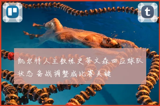 凯尔特人主教练史蒂文森回应球队状态 备战调整成比赛关键