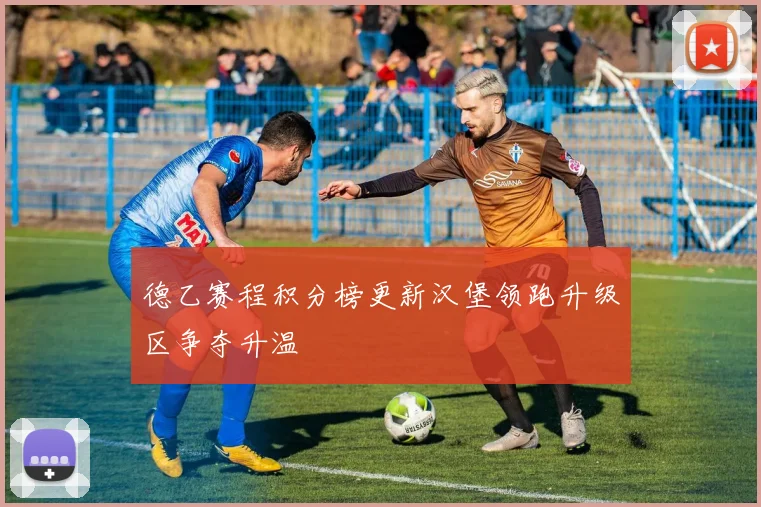 德乙赛程积分榜更新汉堡领跑升级区争夺升温