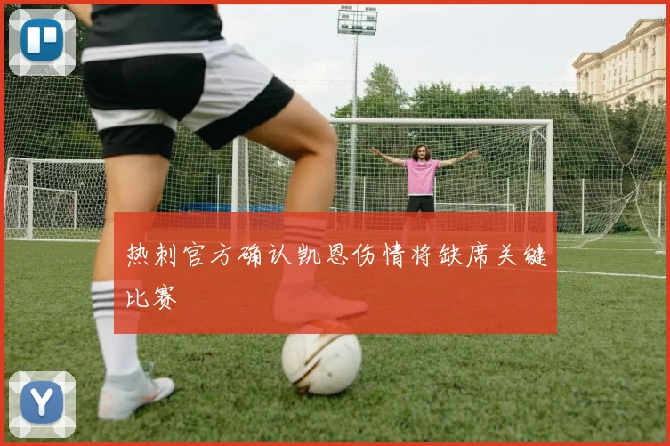 热刺官方确认凯恩伤情将缺席关键比赛